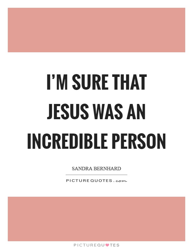 I'm sure that Jesus was an incredible person Picture Quote #1