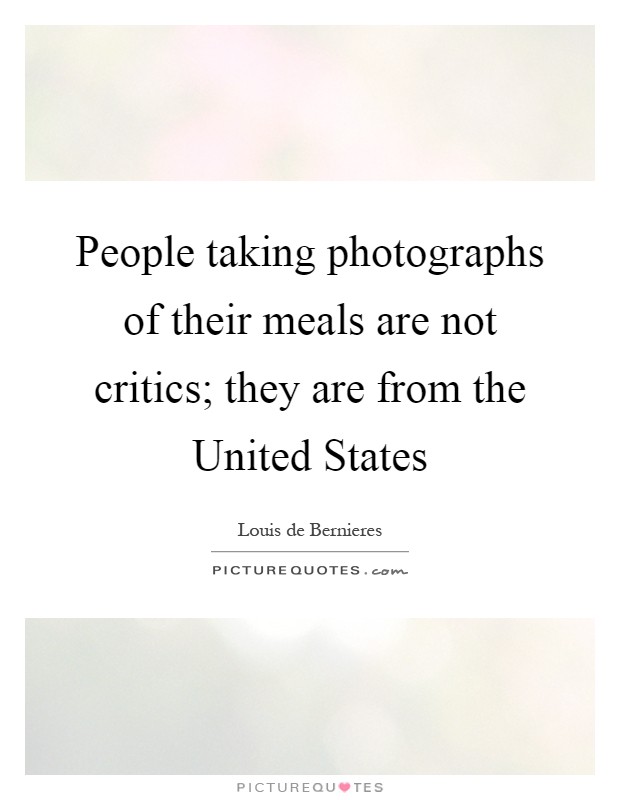 People taking photographs of their meals are not critics; they are from the United States Picture Quote #1