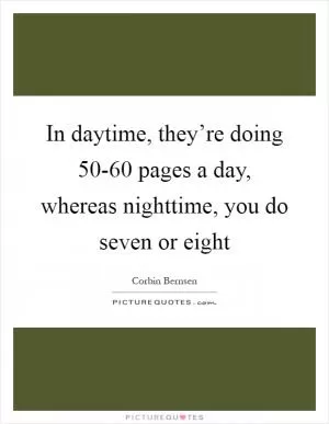In daytime, they’re doing 50-60 pages a day, whereas nighttime, you do seven or eight Picture Quote #1