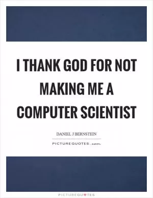 I thank God for not making me a computer scientist Picture Quote #1