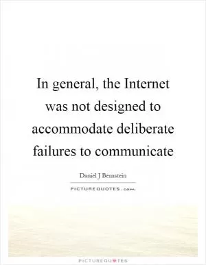 In general, the Internet was not designed to accommodate deliberate failures to communicate Picture Quote #1