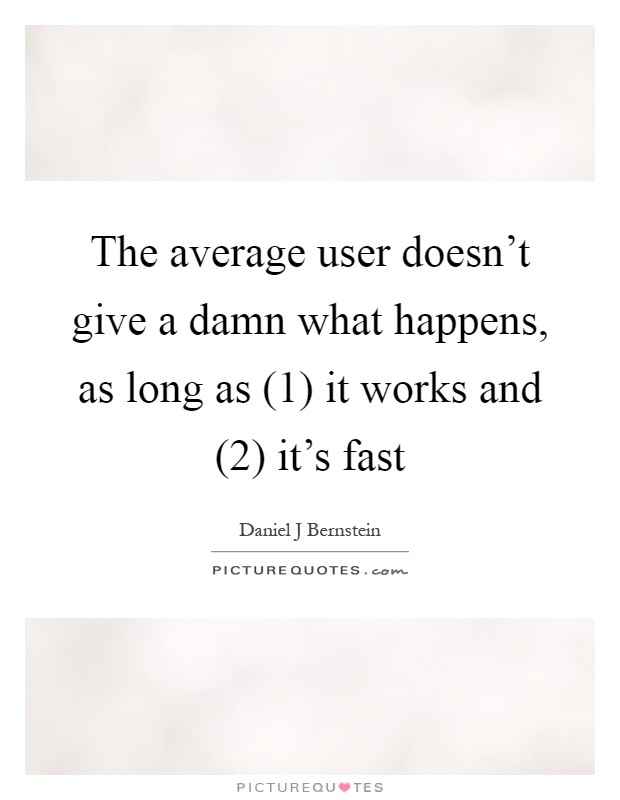 The average user doesn't give a damn what happens, as long as (1) it works and (2) it's fast Picture Quote #1