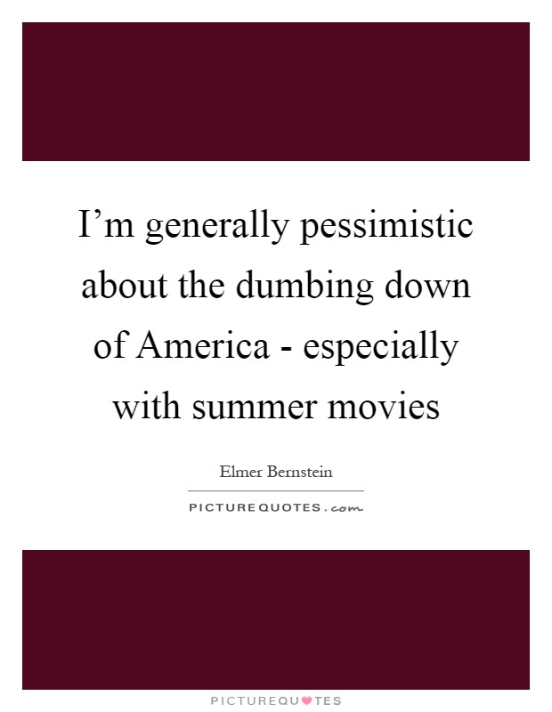 I'm generally pessimistic about the dumbing down of America - especially with summer movies Picture Quote #1
