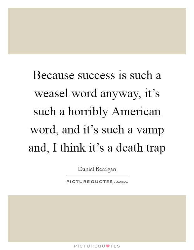 Because success is such a weasel word anyway, it's such a horribly American word, and it's such a vamp and, I think it's a death trap Picture Quote #1