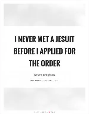 I never met a Jesuit before I applied for the order Picture Quote #1