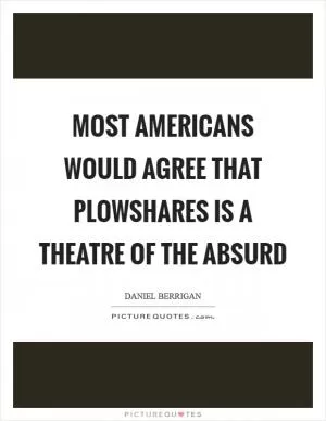 Most Americans would agree that Plowshares is a Theatre of the Absurd Picture Quote #1