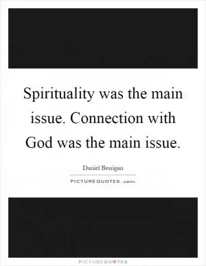 Spirituality was the main issue. Connection with God was the main issue Picture Quote #1