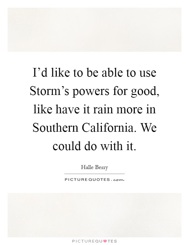 I'd like to be able to use Storm's powers for good, like have it rain more in Southern California. We could do with it Picture Quote #1