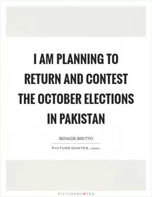 I am planning to return and contest the October elections in Pakistan Picture Quote #1