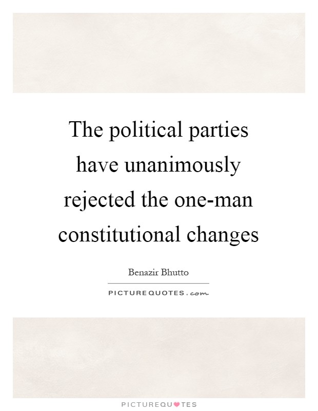 The political parties have unanimously rejected the one-man constitutional changes Picture Quote #1