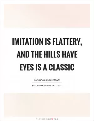 Imitation is flattery, and The Hills Have Eyes is a classic Picture Quote #1
