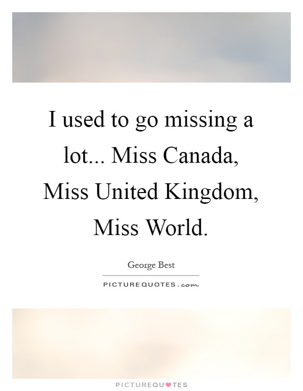 I used to go missing a lot... Miss Canada, Miss United Kingdom, Miss World Picture Quote #1