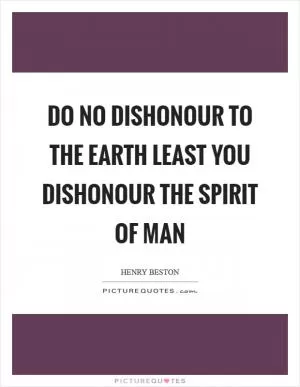 Do no dishonour to the Earth least you dishonour the spirit of man Picture Quote #1