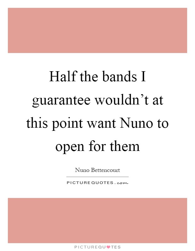 Half the bands I guarantee wouldn't at this point want Nuno to open for them Picture Quote #1