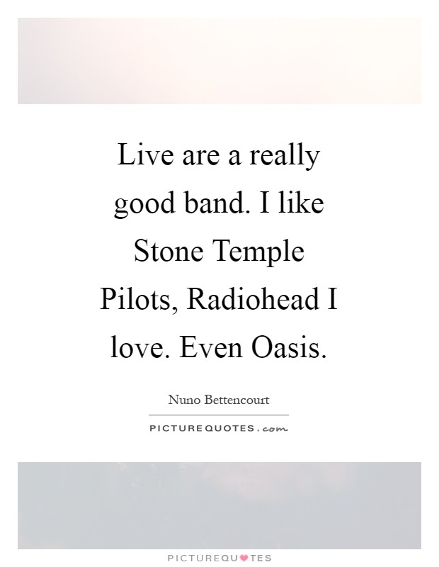 Live are a really good band. I like Stone Temple Pilots, Radiohead I love. Even Oasis Picture Quote #1