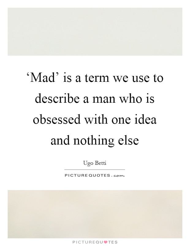 ‘Mad' is a term we use to describe a man who is obsessed with one idea and nothing else Picture Quote #1
