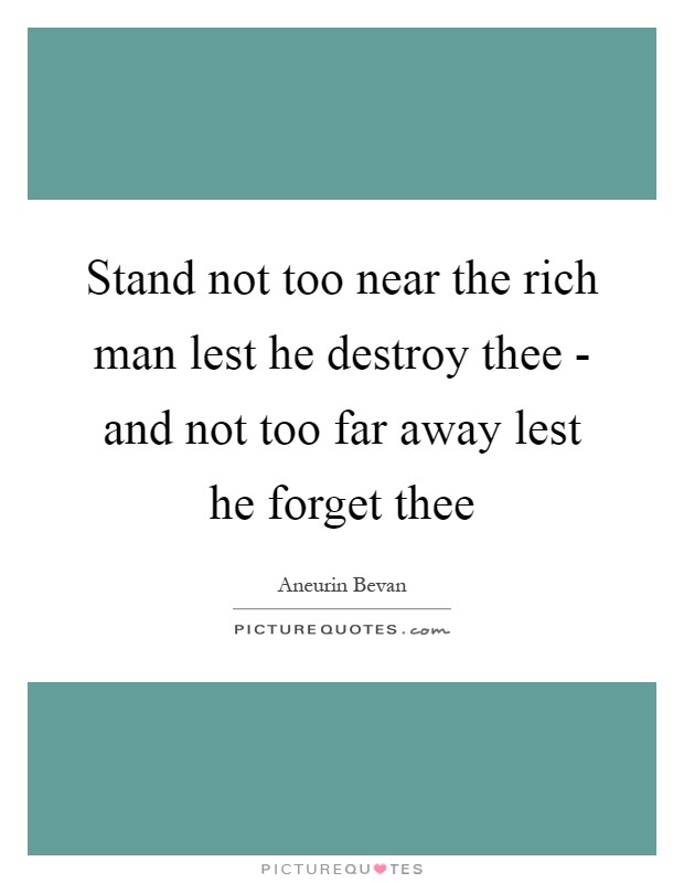 Stand not too near the rich man lest he destroy thee - and not too far away lest he forget thee Picture Quote #1