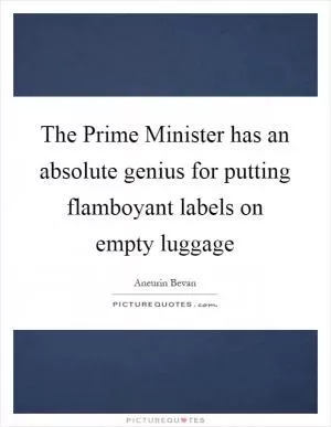 The Prime Minister has an absolute genius for putting flamboyant labels on empty luggage Picture Quote #1
