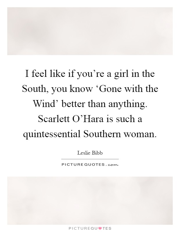 I feel like if you're a girl in the South, you know ‘Gone with the Wind' better than anything. Scarlett O'Hara is such a quintessential Southern woman Picture Quote #1