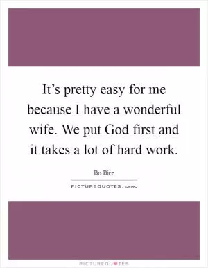 It’s pretty easy for me because I have a wonderful wife. We put God first and it takes a lot of hard work Picture Quote #1