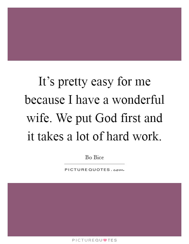 It's pretty easy for me because I have a wonderful wife. We put God first and it takes a lot of hard work Picture Quote #1