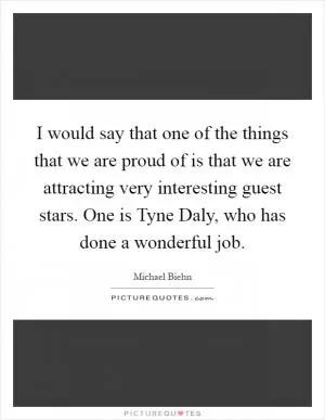 I would say that one of the things that we are proud of is that we are attracting very interesting guest stars. One is Tyne Daly, who has done a wonderful job Picture Quote #1