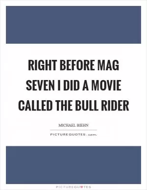 Right before Mag Seven I did a movie called The Bull Rider Picture Quote #1
