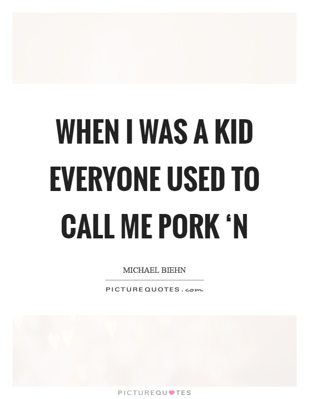 When I was a kid everyone used to call me pork ‘n Picture Quote #1