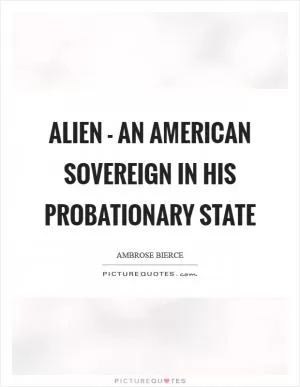 Alien - an American sovereign in his probationary state Picture Quote #1