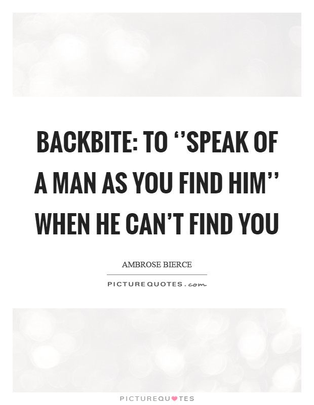 Backbite: To ‘'speak of a man as you find him'' when he can't find you Picture Quote #1