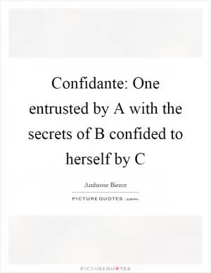 Confidante: One entrusted by A with the secrets of B confided to herself by C Picture Quote #1