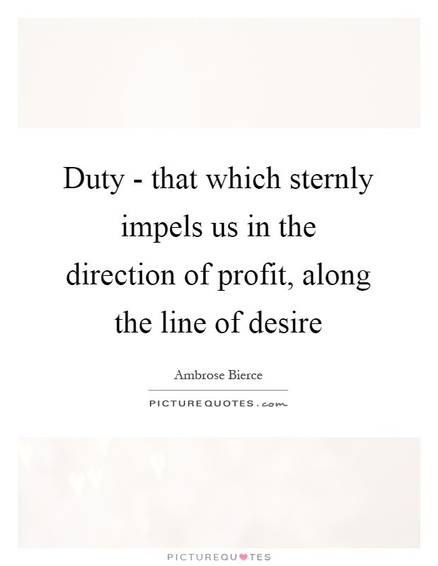 Duty - that which sternly impels us in the direction of profit, along the line of desire Picture Quote #1