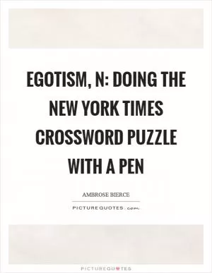 Egotism, n: Doing the New York Times crossword puzzle with a pen Picture Quote #1