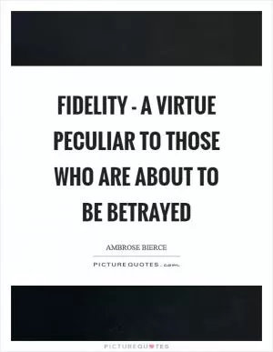 Fidelity - a virtue peculiar to those who are about to be betrayed Picture Quote #1