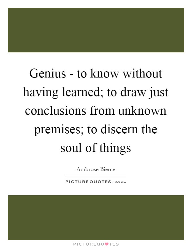 Genius - to know without having learned; to draw just conclusions from unknown premises; to discern the soul of things Picture Quote #1