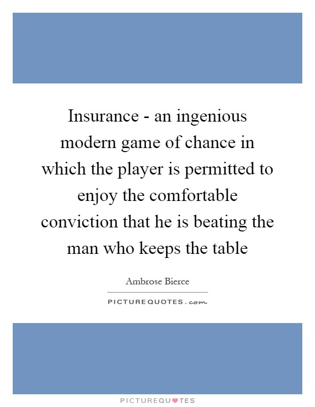 Insurance - an ingenious modern game of chance in which the player is permitted to enjoy the comfortable conviction that he is beating the man who keeps the table Picture Quote #1