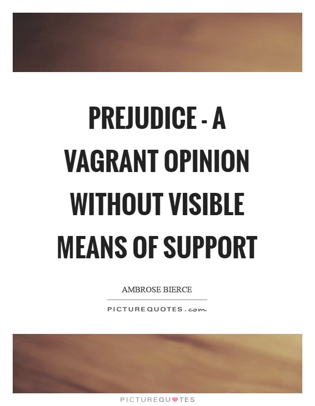Prejudice - a vagrant opinion without visible means of support ...