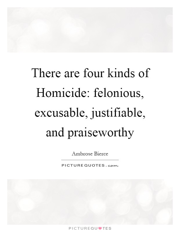 There are four kinds of Homicide: felonious, excusable, justifiable, and praiseworthy Picture Quote #1