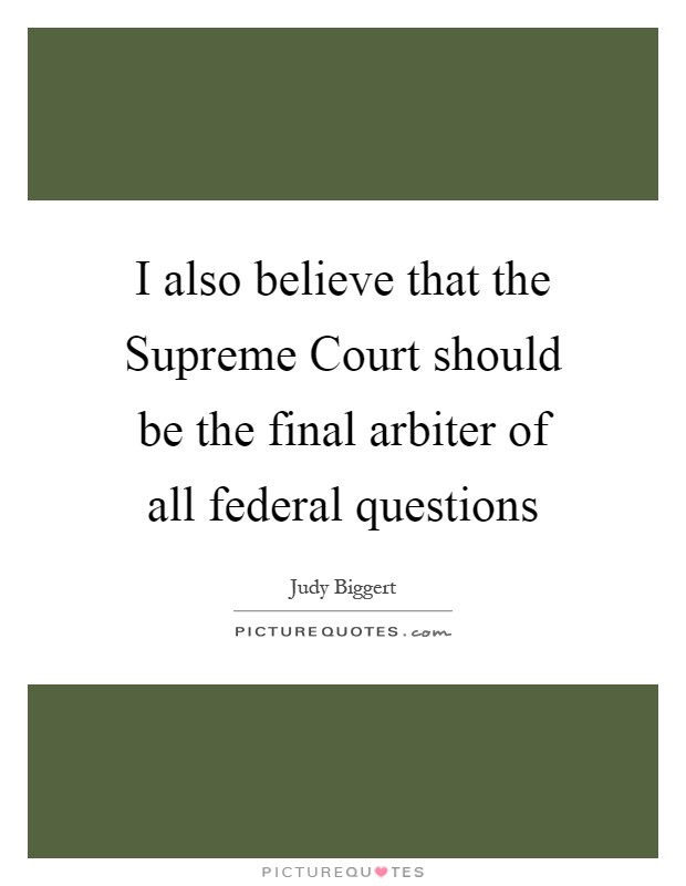 I also believe that the Supreme Court should be the final arbiter of all federal questions Picture Quote #1