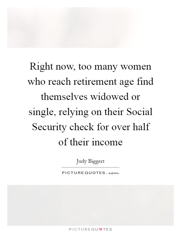 Right now, too many women who reach retirement age find themselves widowed or single, relying on their Social Security check for over half of their income Picture Quote #1