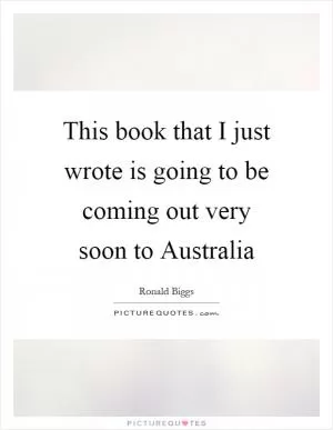 This book that I just wrote is going to be coming out very soon to Australia Picture Quote #1