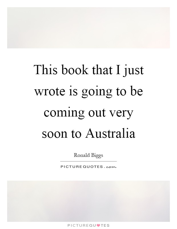This book that I just wrote is going to be coming out very soon to Australia Picture Quote #1