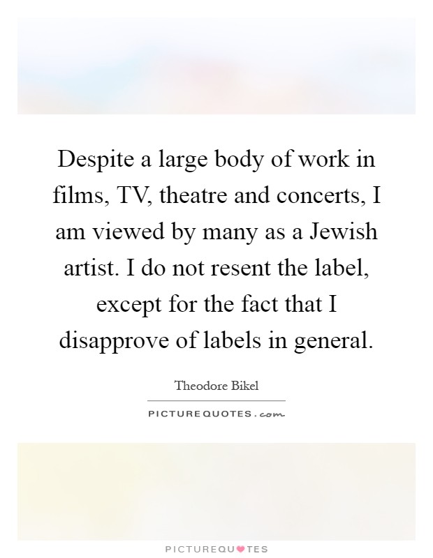 Despite a large body of work in films, TV, theatre and concerts, I am viewed by many as a Jewish artist. I do not resent the label, except for the fact that I disapprove of labels in general Picture Quote #1