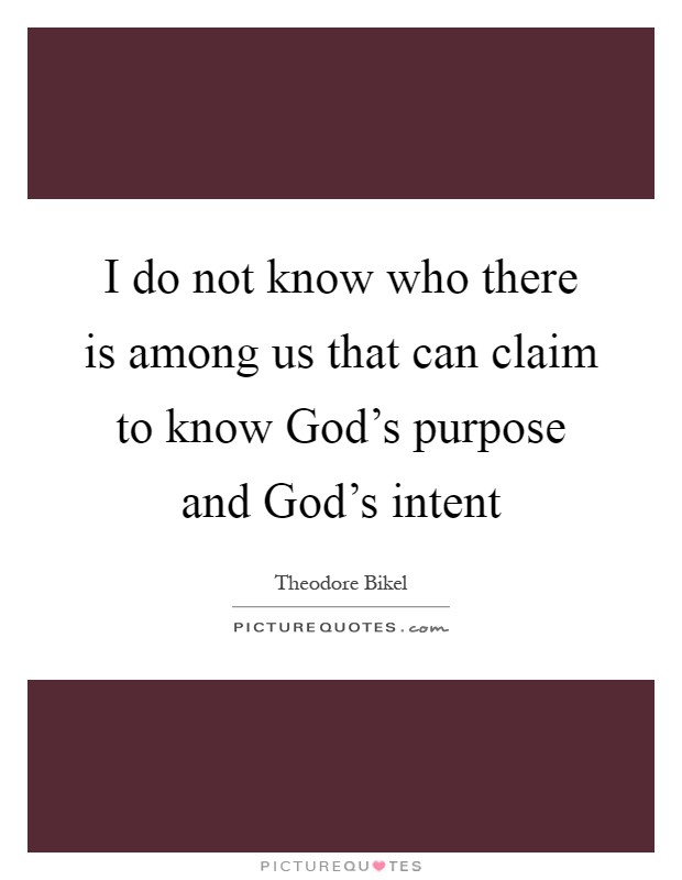 I do not know who there is among us that can claim to know God's purpose and God's intent Picture Quote #1