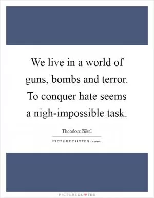 We live in a world of guns, bombs and terror. To conquer hate seems a nigh-impossible task Picture Quote #1