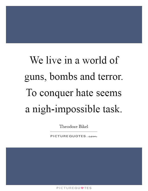 We live in a world of guns, bombs and terror. To conquer hate seems a nigh-impossible task Picture Quote #1