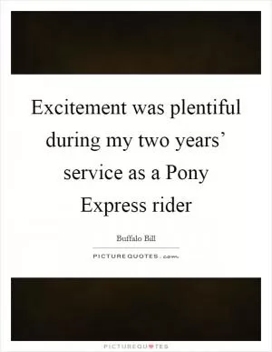 Excitement was plentiful during my two years’ service as a Pony Express rider Picture Quote #1