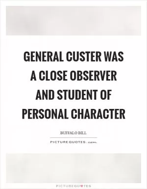 General Custer was a close observer and student of personal character Picture Quote #1