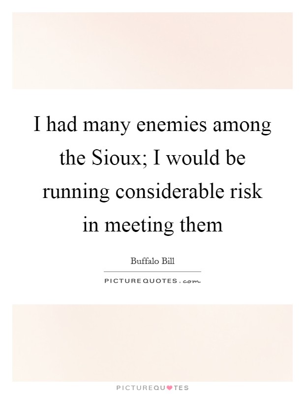 I had many enemies among the Sioux; I would be running considerable risk in meeting them Picture Quote #1