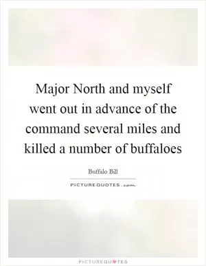 Major North and myself went out in advance of the command several miles and killed a number of buffaloes Picture Quote #1